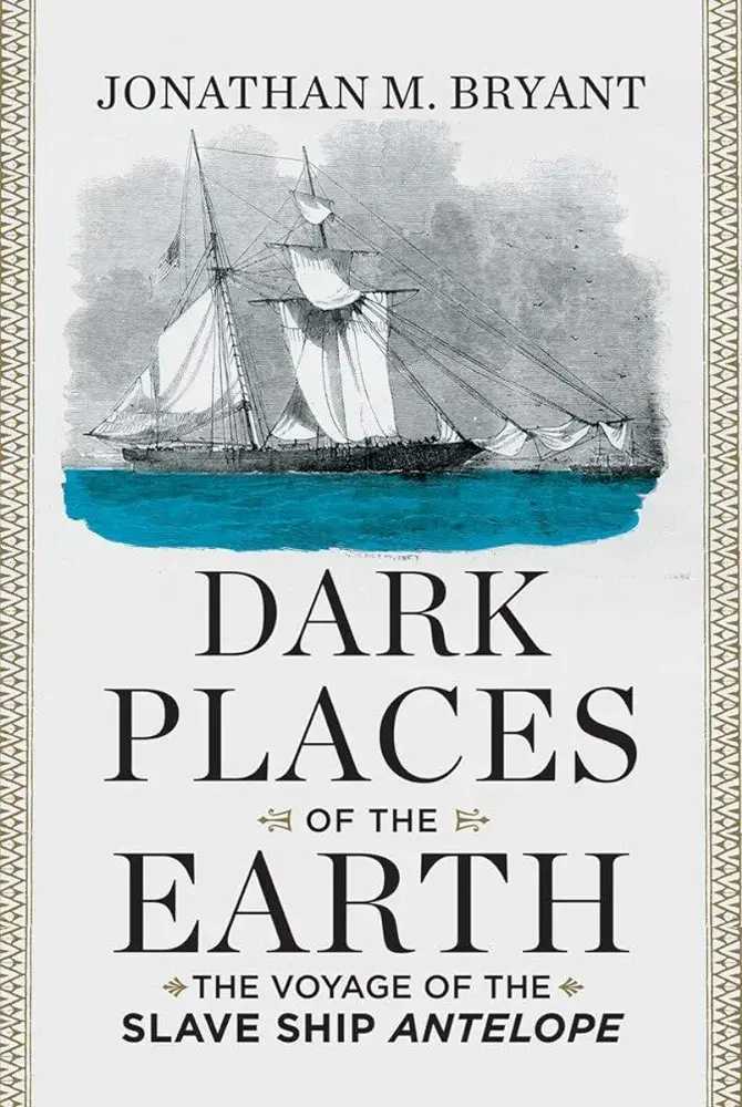 Book cover portraying a sailing vessel:

"JONATHAN M. BRYANT

DARK PLACESOF THE EARTH

THE VOYAGE OF THE
SLAVE SHIP ANTELOPE"