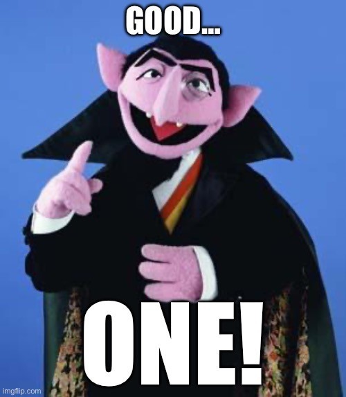 The Count from Sesame Street, saying “Good… ONE!”