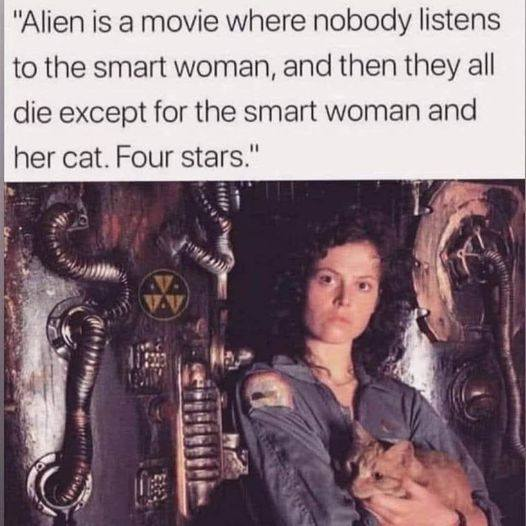 Image of from the movie Alien of the main character and her cat. "Alien is a movie where nobody listens to the smart woman, and then they all die except for the smart woman and her cat. Four stars."