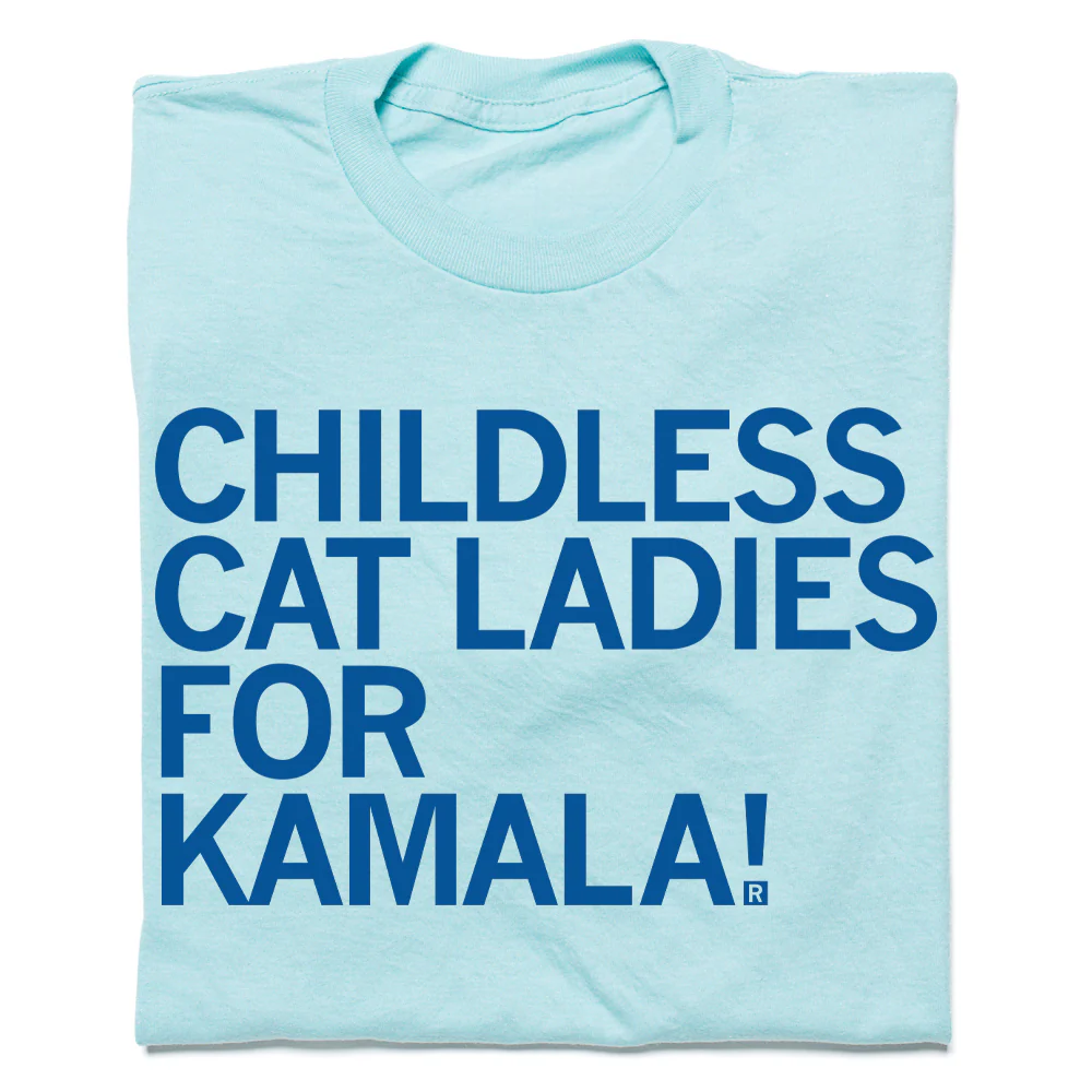 CHILDLESS CAT LADIES FOR KAMALA! From. Raygun shirts 
https://www.raygunsite.com/collections/t-shirts/products/childless-cat-ladies-for-kamala