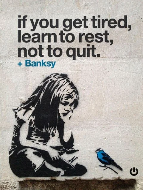 "If you get tired, learn to rest, not to quit.”~ Banksy 