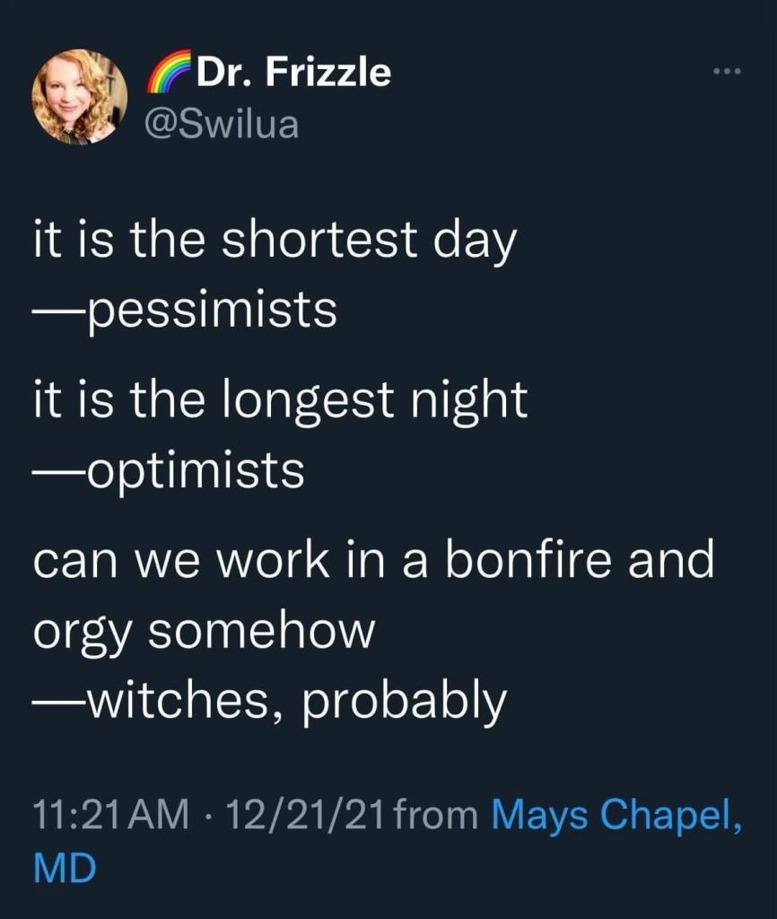 Screenshot of a post from Dr. Frizzle (@Swilua): it is the shortest day - pessimists. It is the longest night - optimists. Can we work in a bonfire and orgy somehow - witches, probably. 