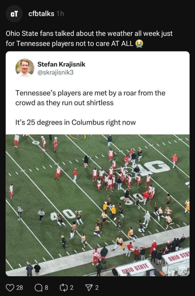 Screenshot of Threads post: Ohio State fans talked about the weather all week just
for Tennessee players not to care AT ALL

Media from Threads post: is a screenshot of a different post that says "Tennessee's players are met by a roar from the crowd as they run out shirtless It's 25 degrees in Columbus right now"