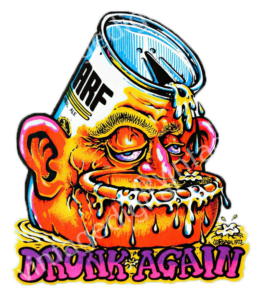 A horribly lurid Roach cartoon of a man's head who's mouth id distended into the shape of an overflowing toilet bowl and his head is a pop top can of "_ARF" Beer the words "Drunk Again" are underneath.