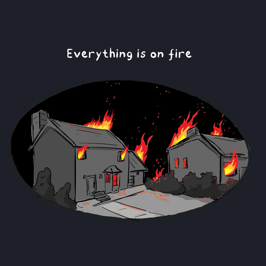 "Everything is on fire"

An illustration of two homes next door to each on fire at night.