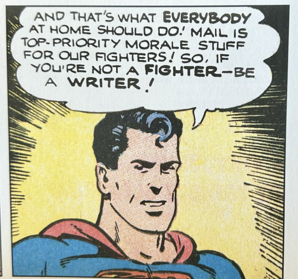 Golden age Superman from the newspaper strip faces the reader to say to them, “And that’s what EVERYBODY at home should do! Mail is top-priority morale stuff for our fighters! So, if you’re not a FIGHTER – be a WRITER!“