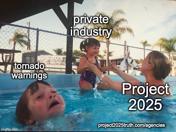 Kid about to drown in pool meme. A mother labeled as "Project 2025" is paying attention to a smiling kid labeled as "Private Industry", while another kid that's about to drown is labeled as "Tornado Warnings".

Visit project 2025 truth dor com slash agencies