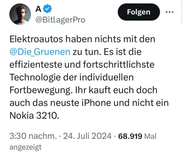 TwiX-Screenshot: 

A 
@BitlagerPro 

"Elektroautos haben nichts mit den @Die Gruenen zu tun. Es ist die effizienteste und fortschrittlichste Technologie der individuellen Fortbewegung. Ihr kauft euch doch auch das neuste iPhone und nicht ein Nokia 3210."

3:30 nachm. • 24. Juli 2024 • 68.919 I a angezeigt 
