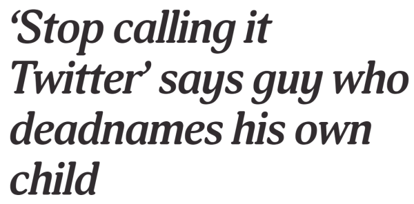 Texttafel:

`Stop calling it Twitter' says guy who deadnames his own child 