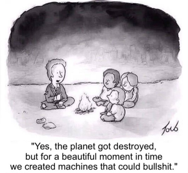 Cartoon of people in rags around a campfire, one saying to the others, "Yes, the planet got destroyed, but for a beautiful moment in time we created machines that could bullshit." 