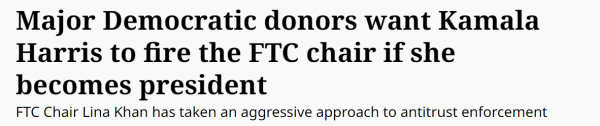 Major Democratic donors want Kamala 
 Harris to fire the FTC chair if she 
 becomes president 
 FTC Chair Lina Khan has taken an aggressive approach to antitrust enforcement
