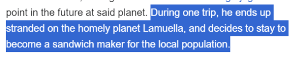 ....in the future at said planet. 
During one trip, he ends up stranded on the homely planet Lamuella, and decides to stay to become
 a sandwich maker for the local population.
