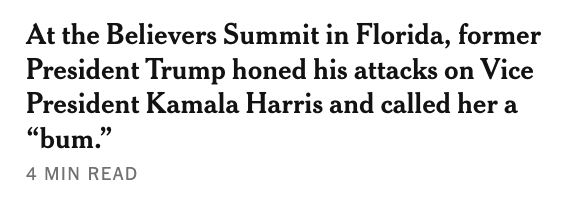 NYT headline: “At the Believers Summit in Florida, former Pres Trump honed his attacks on VP Kamala Harris and called her a “bum”