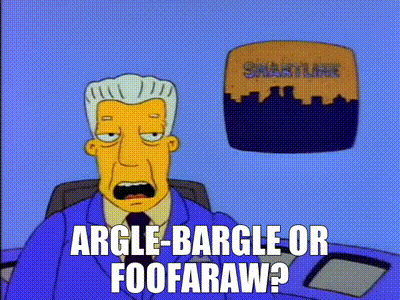 The Simpsons. Eloquent tv anchorman Kent Brockman tries to sum up a story: "Argle-bargle or foofaraw?"