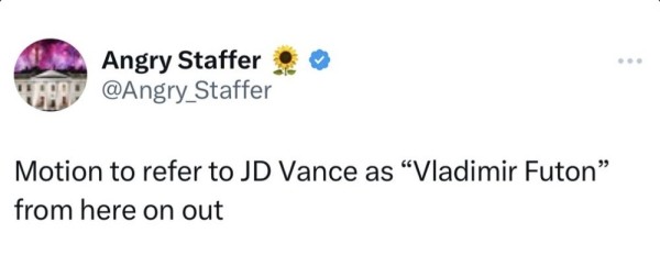 Angry Staffer @Angry_Staffer
Motion to refer to JD Vance as "Vladimir Futon" from here on out