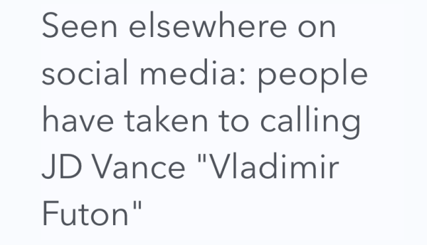 Seen elsewhere on social media: people have taken to calling JD Vance "Vladimir Futon"