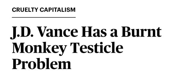 Rolling Stone headline.

CRUELTY CAPITALISM

J.D. Vance Has a Burnt Monkey Testicle Problem