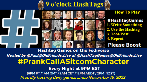 Poster Meme announcing New Game

Featured image, large blue hashTag and 
Text:
 9 o'clock Hashtag

How to play
#HashTagGames

 Write something awesome, Use the Hashtag, Toot/Post and Repeat!

Please Boost

Hashtag Games on Mastodon and the entire Fediverse.
 hosted by @paul@OldFriends.Live
#PrankCallASitcomCharacter