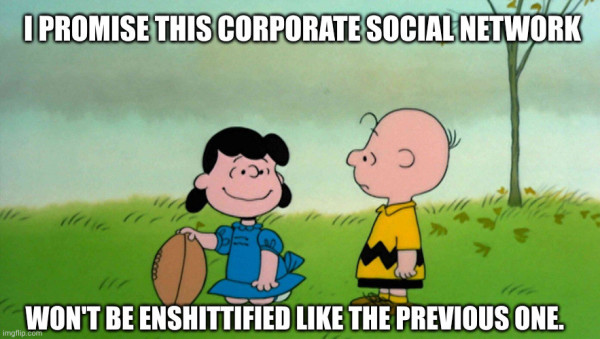 Lucy holds the football for Charlie Brown from the peanuts, meme format.

Text reads
I promise this corporate social network won't be enshittified like the previous one. 