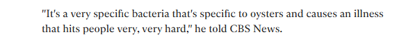 "It's a very specific bacteria that's specific to oysters and causes an illness 
 that hits people very, very hard," he told CBS News.
