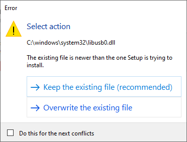 Select action
C:\windows\system32\libusb0.dll
The existing file is newer than the one Setup is trying to install

Keep the existing file
Overwrite the existing file