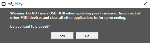 mf_utlity

Do not use a USB HUB when updating your firmware. Disconnect all other MIDI devices and close all other applications before proceeding. Do you want to proceed?

Yes
No