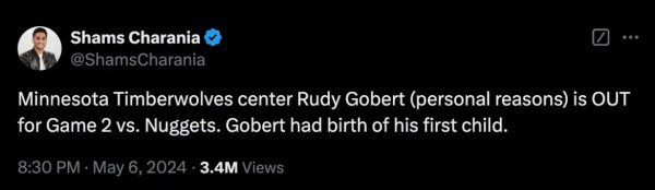 Tweet by Shams Charania:

"Minnesota Timberwolves center Rudy Gobert (personal reasons) is OUT
for Game 2 vs. Nuggets. Gobert had birth of his first child.”